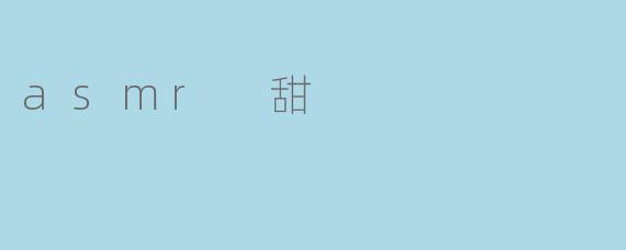 什么是ASMR甜？****